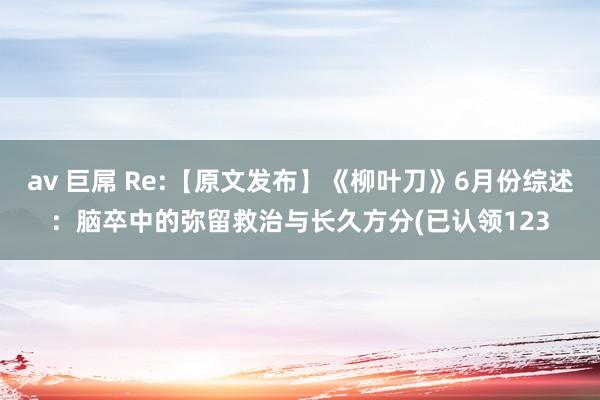 av 巨屌 Re:【原文发布】《柳叶刀》6月份综述：脑卒中的弥留救治与长久方分(已认领123