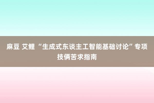 麻豆 艾鲤 “生成式东谈主工智能基础讨论”专项技俩苦求指南