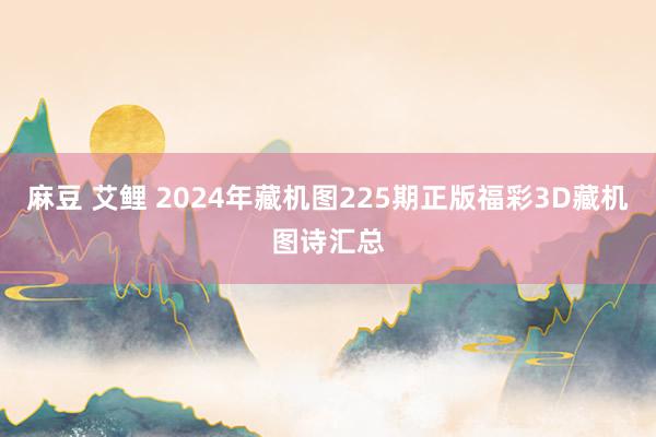 麻豆 艾鲤 2024年藏机图225期正版福彩3D藏机图诗汇总