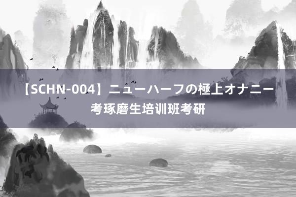 【SCHN-004】ニューハーフの極上オナニー 考琢磨生培训班考研