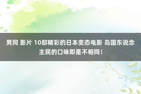 男同 影片 10部精彩的日本变态电影 岛国东说念主民的口味即是不相同！