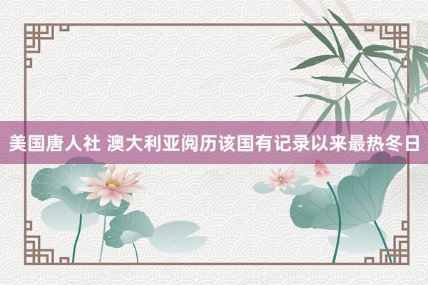 美国唐人社 澳大利亚阅历该国有记录以来最热冬日