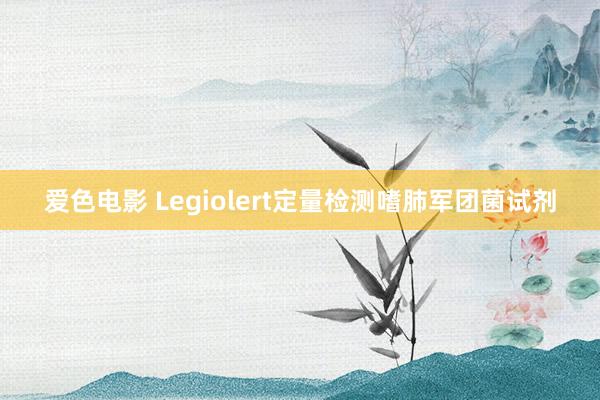 爱色电影 Legiolert定量检测嗜肺军团菌试剂