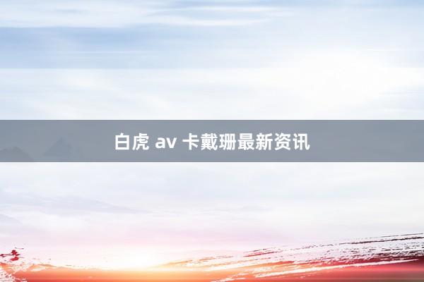 白虎 av 卡戴珊最新资讯